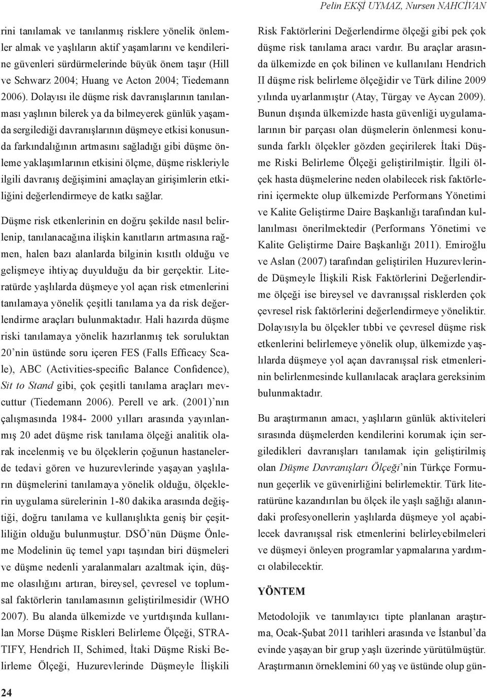 Dolayısı ile düşme risk davranışlarının tanılanması yaşlının bilerek ya da bilmeyerek günlük yaşamda sergilediği davranışlarının düşmeye etkisi konusunda farkındalığının artmasını sağladığı gibi