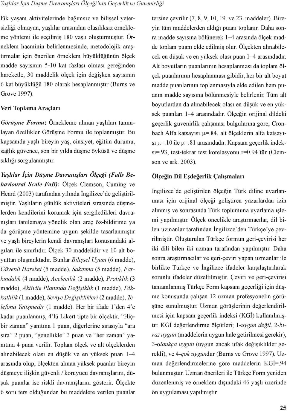 Örneklem hacminin belirlenmesinde, metodolojik araştırmalar için önerilen örneklem büyüklüğünün ölçek madde sayısının 5-10 kat fazlası olması gereğinden hareketle, 30 maddelik ölçek için değişken