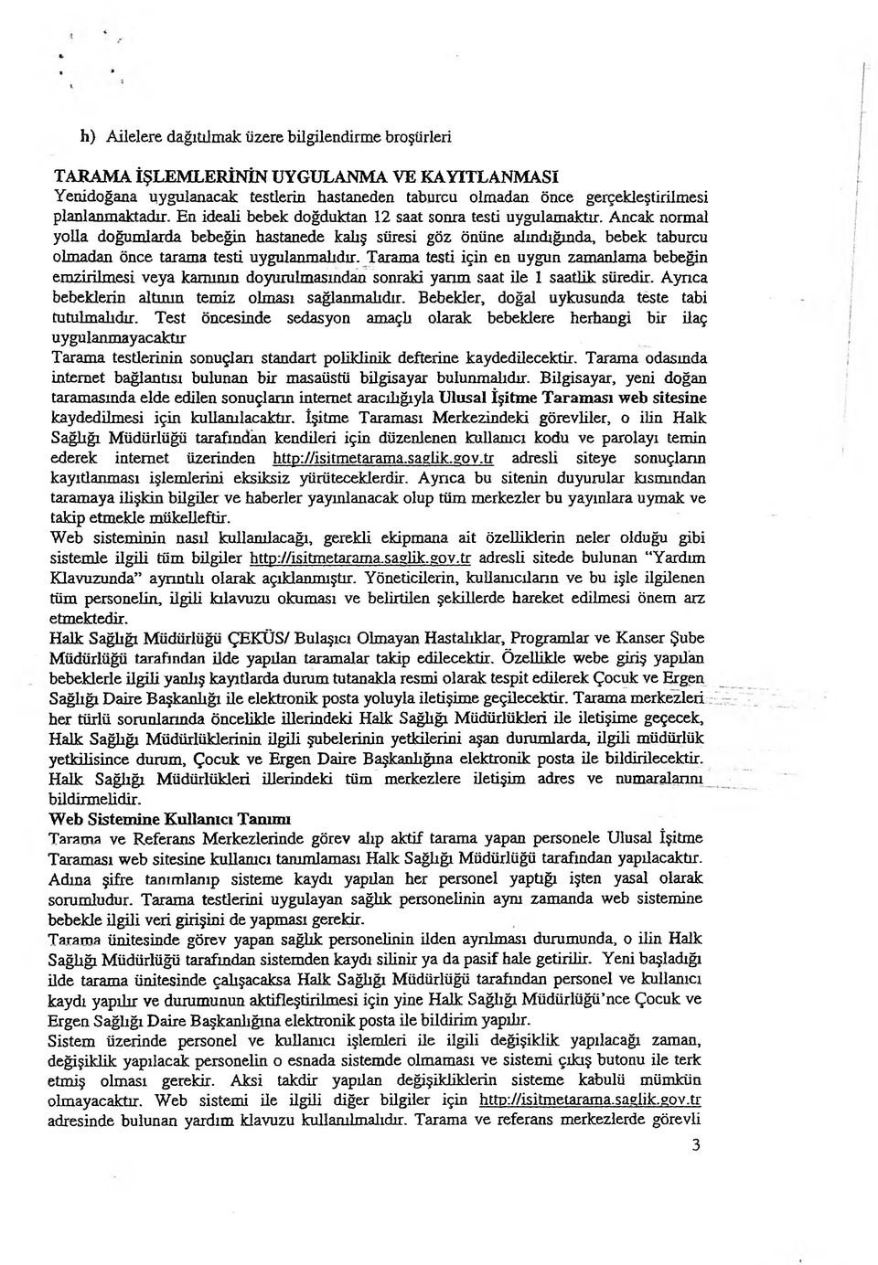 Tarama testi için en uygun zamanlama bebeğin emzirilmesi veya kamının doyurulmasından sonraki yarım saat ile 1 saatlik süredir. Ayrıca bebeklerin altının temiz olması sağlanmalıdır.