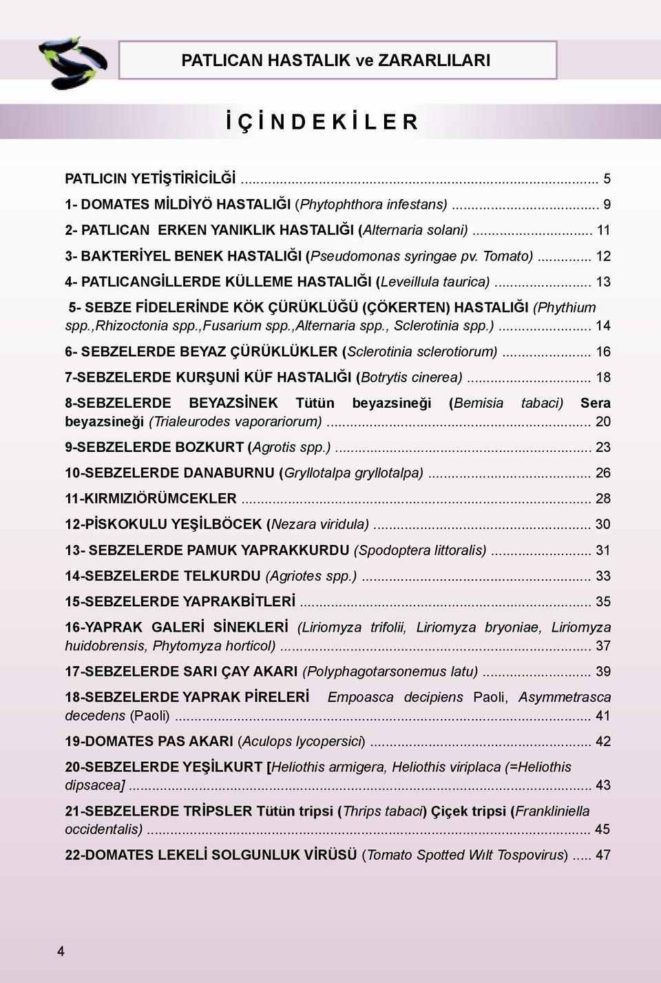 .. 13 5- SEBZE FİDELERİNDE KÖK ÇÜRÜKLÜĞÜ (ÇÖKERTEN) HASTALIĞI (Phythium spp.,rhizoctonia spp.,fusarium spp.,alternaria spp., Sclerotinia spp.)... 14 6- SEBZELERDE BEYAZ ÇÜRÜKLÜKLER (Sclerotinia sclerotiorum).