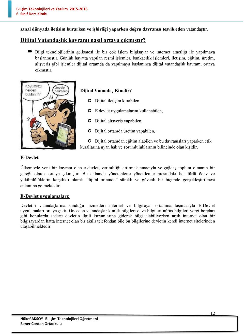 Günlük hayatta yapılan resmi işlemler, bankacılık işlemleri, iletişim, eğitim, üretim, alışveriş gibi işlemler dijital rtamda da yapılmaya başlanınca dijital vatandaşlık kavramı rtaya çıkmıştır.