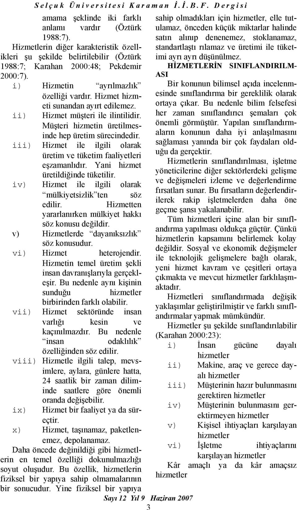 Hizmet ile ilgili olarak üretim ve tüketim faaliyetleri eşzamanlıdır. Yani hizmet üretildiğinde tüketilir. iv) Hizmet ile ilgili olarak mülkiyetsizlik ten söz edilir.