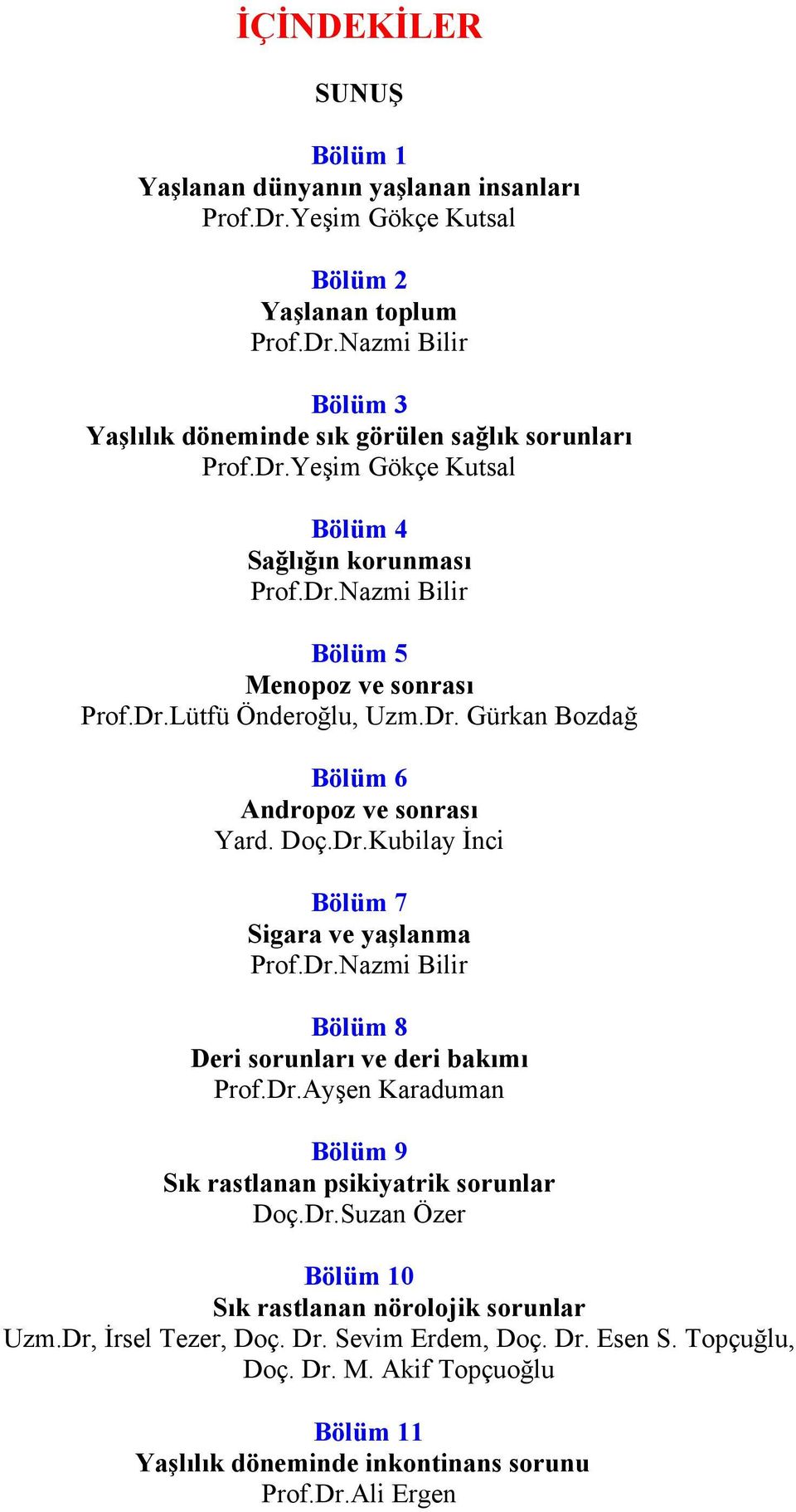 Dr.Nazmi Bilir Bölüm 8 Deri sorunları ve deri bakımı Prof.Dr.Ayşen Karaduman Bölüm 9 Sık rastlanan psikiyatrik sorunlar Doç.Dr.Suzan Özer Bölüm 10 Sık rastlanan nörolojik sorunlar Uzm.