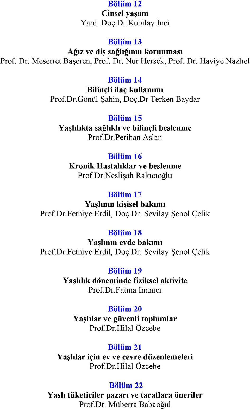 Dr.Fethiye Erdil, Doç.Dr. Sevilay Şenol Çelik Bölüm 18 Yaşlının evde bakımı Prof.Dr.Fethiye Erdil, Doç.Dr. Sevilay Şenol Çelik Bölüm 19 Yaşlılık döneminde fiziksel aktivite Prof.Dr.Fatma İnanıcı Bölüm 20 Yaşlılar ve güvenli toplumlar Prof.