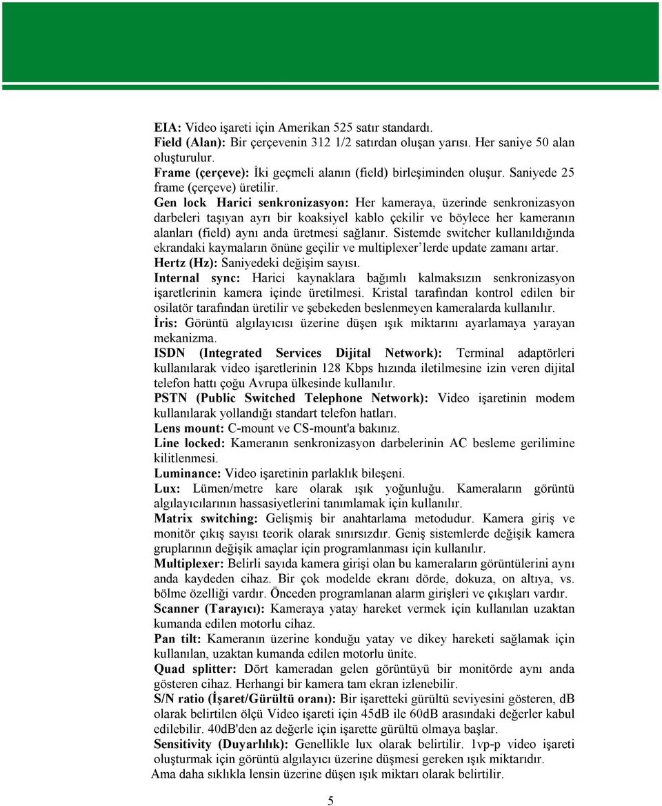 Gen lock Harici senkronizasyon: Her kameraya, üzerinde senkronizasyon darbeleri taşıyan ayrı bir koaksiyel kablo çekilir ve böylece her kameranın alanları (field) aynı anda üretmesi sağlanır.