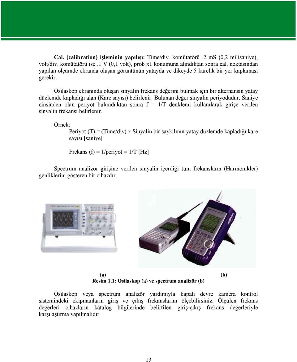 Osilaskop ekranında oluşan sinyalin frekans değerini bulmak için bir alternansın yatay düzlemde kapladığı alan (Kare sayısı) belirlenir. Bulunan değer sinyalin periyodudur.