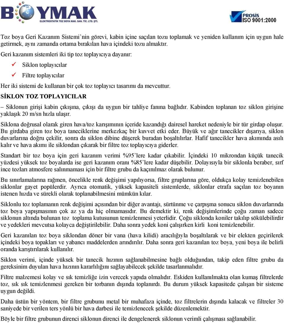 SİKLON TOZ TOPLAYICILAR Siklonun girişi kabin çıkışına, çıkışı da uygun bir tahliye fanına bağlıdır. Kabinden toplanan toz siklon girişine yaklaşık 20 m/sn hızla ulaşır.