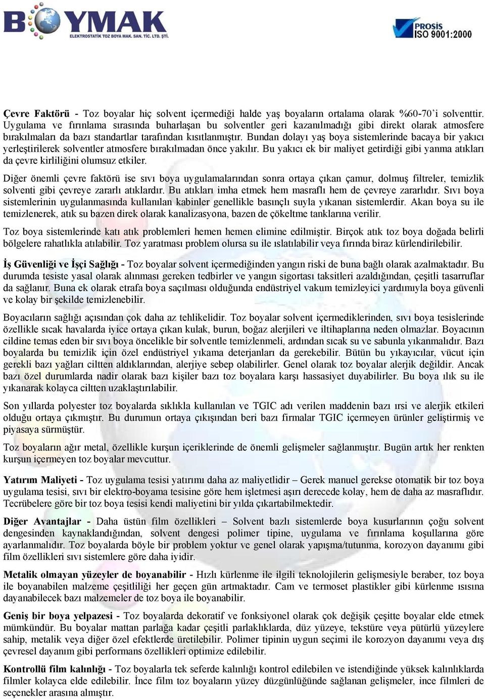 Bundan dolayı yaş boya sistemlerinde bacaya bir yakıcı yerleştirilerek solventler atmosfere bırakılmadan önce yakılır.