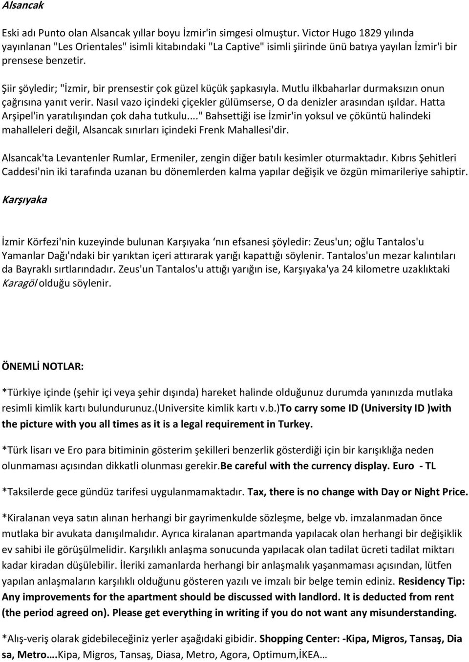 Şiir şöyledir; "İzmir, bir prensestir çok güzel küçük şapkasıyla. Mutlu ilkbaharlar durmaksızın onun çağrısına yanıt verir. Nasıl vazo içindeki çiçekler gülümserse, O da denizler arasından ışıldar.