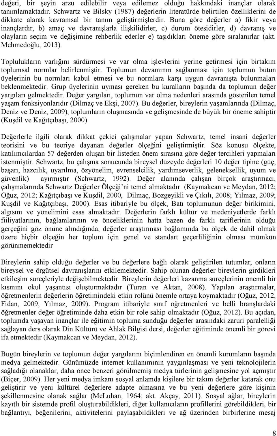 Buna göre değerler a) fikir veya inançlardır, b) amaç ve davranıģlarla iliģkilidirler, c) durum ötesidirler, d) davranıģ ve olayların seçim ve değiģimine rehberlik ederler e) taģıdıkları öneme göre