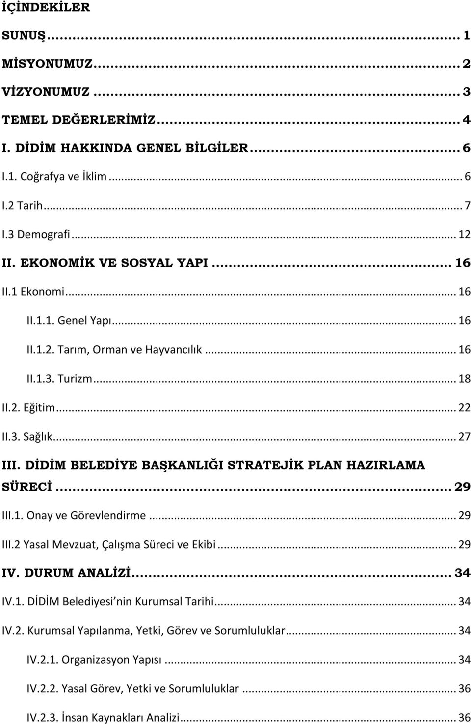 DİDİM BELEDİYE BAŞKANLIĞI STRATEJİK PLAN HAZIRLAMA SÜRECİ... 29 III.1. Onay ve Görevlendirme... 29 III.2 Yasal Mevzuat, Çalışma Süreci ve Ekibi... 29 IV. DURUM ANALİZİ... 34 IV.1. DİDİM Belediyesi nin Kurumsal Tarihi.