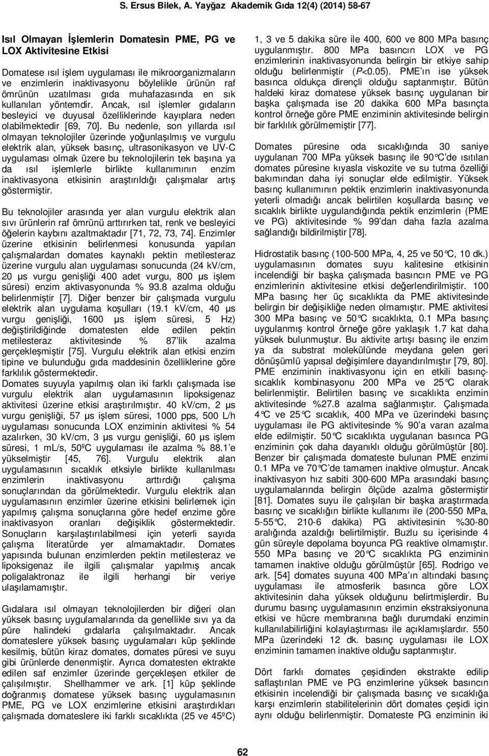 Bu nedenle, son yıllarda ısıl olmayan teknolojiler üzerinde yoğunlaşılmış ve vurgulu elektrik alan, yüksek basınç, ultrasonikasyon ve UV-C uygulaması olmak üzere bu teknolojilerin tek başına ya da