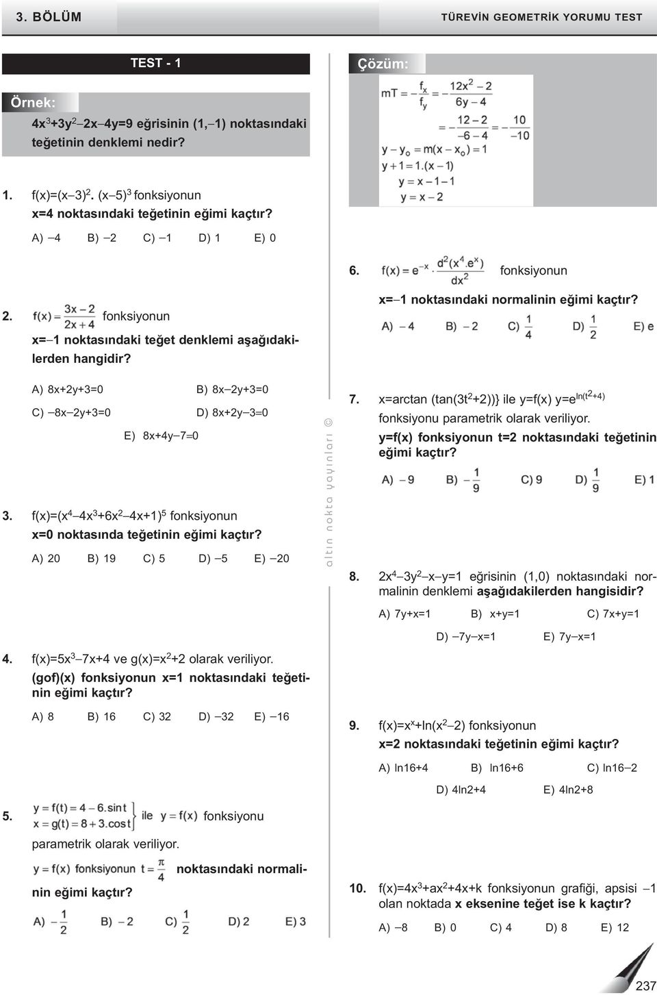 f()=( 4 4 +6 4+) 5 fonksionun = noktasında teğetinin eğimi kaçtır? A) B) 9 C) 5 D) 5 E) altı n nokta aı nları 7. =arctan (tan(t +))} ile =f() =e ln(t +4) fonksionu parametrik olarak verilior.