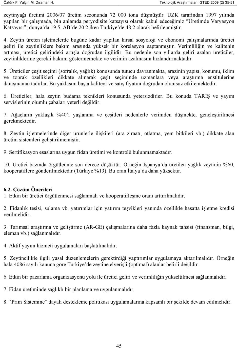 belirlenmiştir. 4. Zeytin üreten işletmelerde bugüne kadar yapılan kırsal sosyoloji ve ekonomi çalışmalarında üretici geliri ile zeytinliklere bakım arasında yüksek bir korelasyon saptanmıştır.