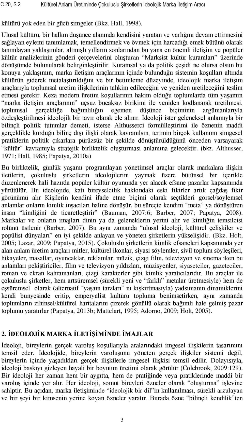 yaklaşımlar, altmışlı yılların sonlarından bu yana en önemli iletişim ve popüler kültür analizlerinin gönderi çerçevelerini oluşturan Marksist kültür kuramları üzerinde dönüşümde bulunularak