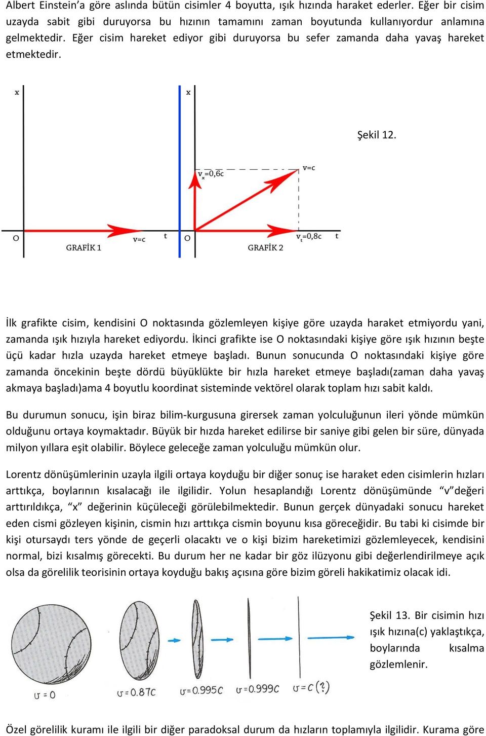 Eğer cisim hareket ediyor gibi duruyorsa bu sefer zamanda daha yavaş hareket etmektedir. Şekil 12.