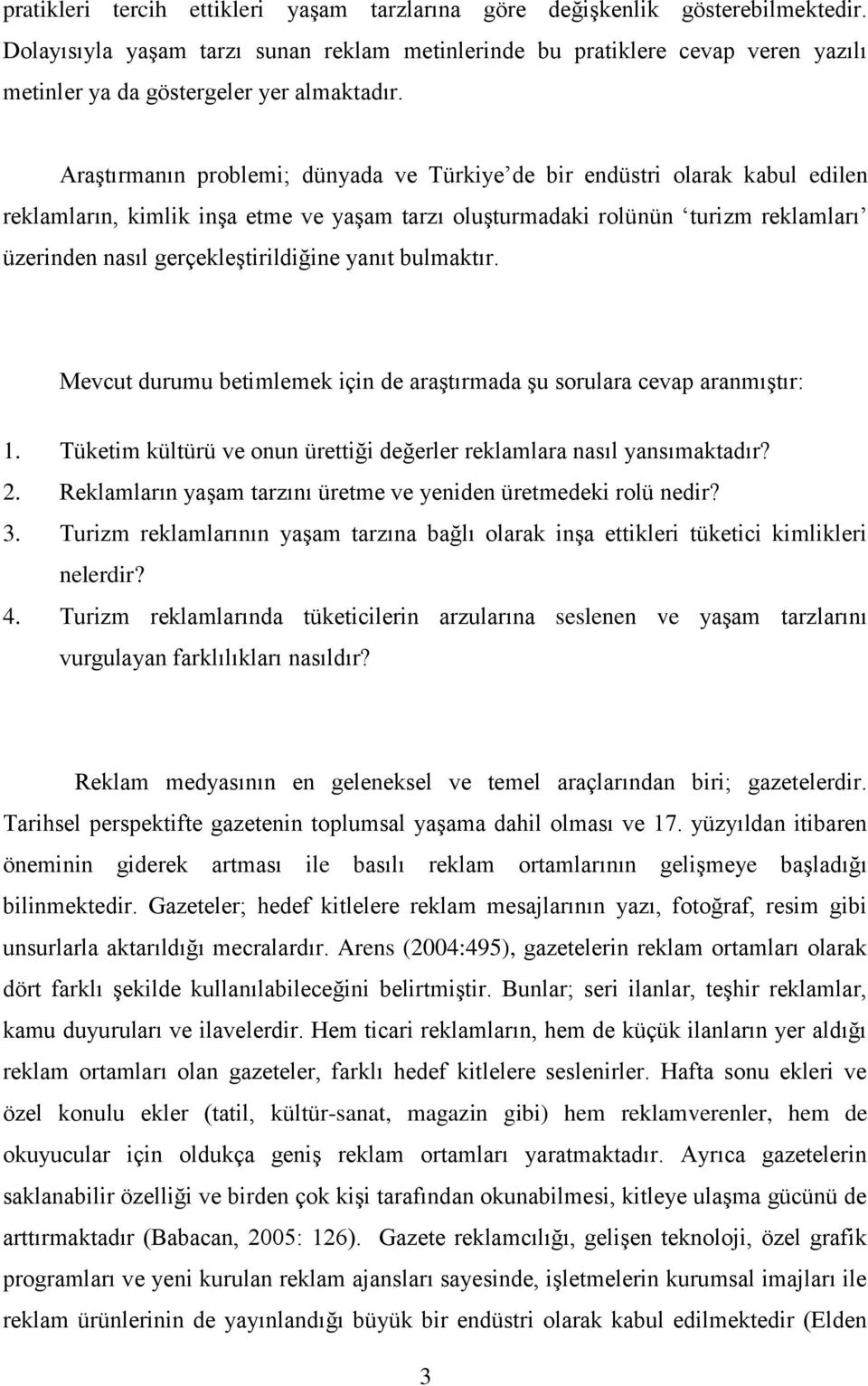 Araştırmanın problemi; dünyada ve Türkiye de bir endüstri olarak kabul edilen reklamların, kimlik inşa etme ve yaşam tarzı oluşturmadaki rolünün turizm reklamları üzerinden nasıl gerçekleştirildiğine