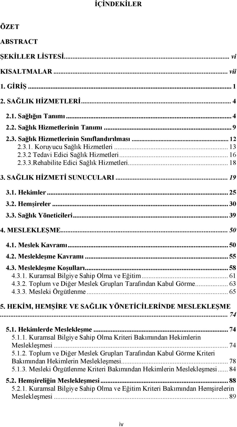 SAĞLIK HİZMETİ SUNUCULARI... 19 3.1. Hekimler... 25 3.2. Hemşireler... 30 3.3. Sağlık Yöneticileri... 39 4. MESLEKLEŞME... 50 4.1. Meslek Kavramı... 50 4.2. Meslekleşme Kavramı... 55 4.3. Meslekleşme Koşulları.