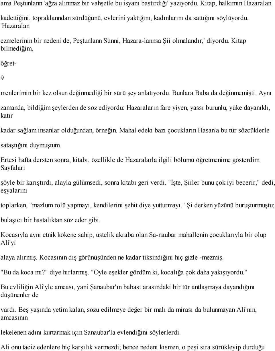 Bunlara Baba da değinmemişti. Aynı zamanda, bildiğim şeylerden de söz ediyordu: Hazaraların fare yiyen, yassı burunlu, yüke dayanıklı, katır kadar sağlam insanlar olduğundan, örneğin.