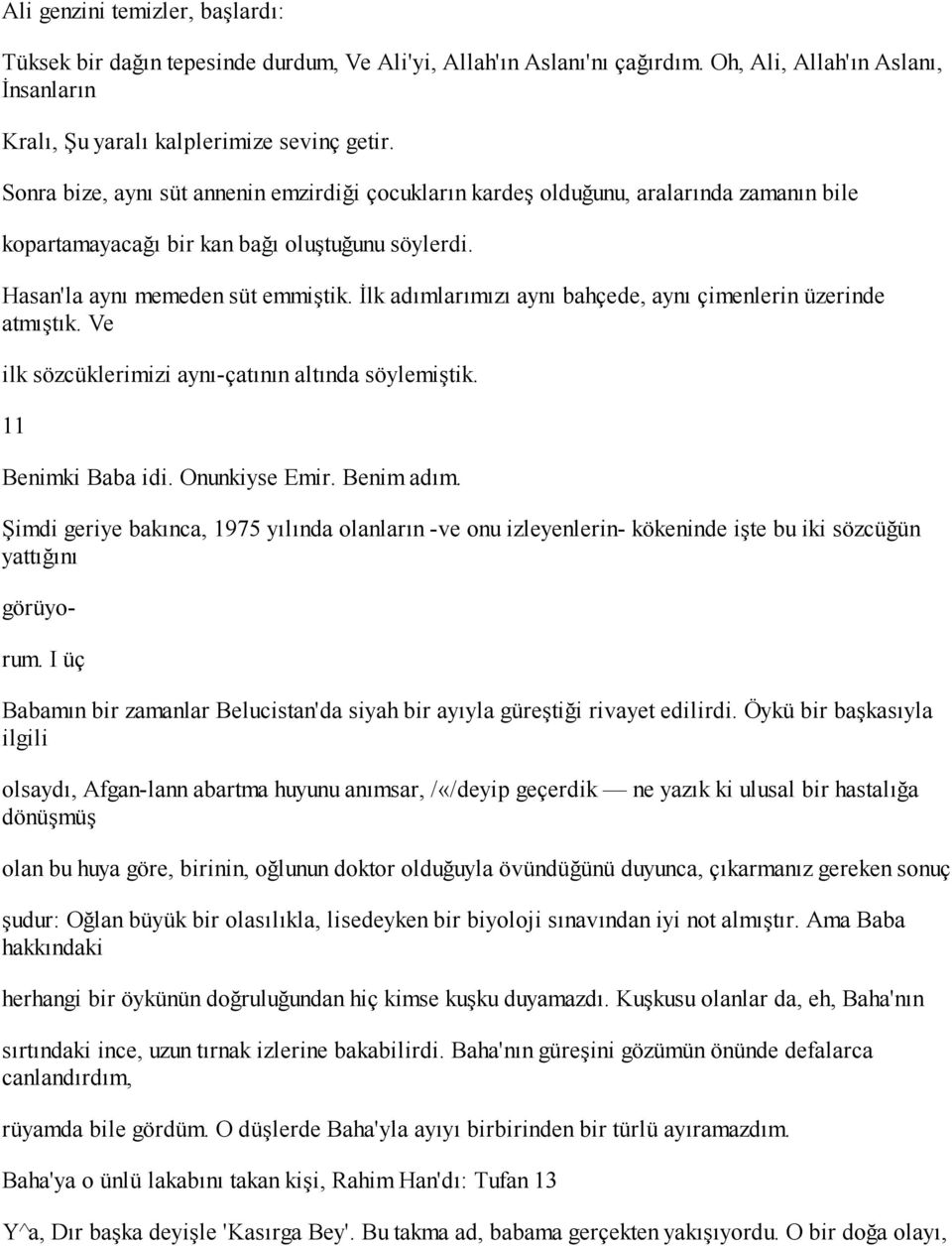 İlk adımlarımızı aynı bahçede, aynı çimenlerin üzerinde atmıştık. Ve ilk sözcüklerimizi aynı-çatının altında söylemiştik. 11 Benimki Baba idi. Onunkiyse Emir. Benim adım.