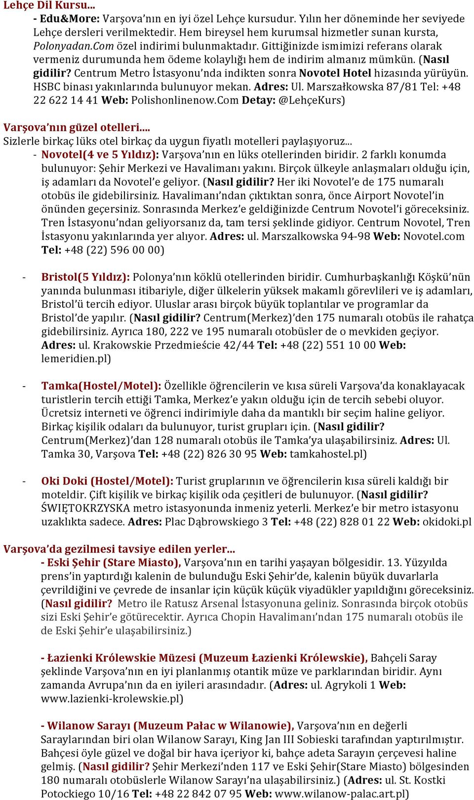 Centrum Metro İstasyonu nda indikten sonra Novotel Hotel hizasında yürüyün. HSBC binası yakınlarında bulunuyor mekan. Adres: Ul. Marszałkowska 87/81 Tel: +48 22 622 14 41 Web: Polishonlinenow.