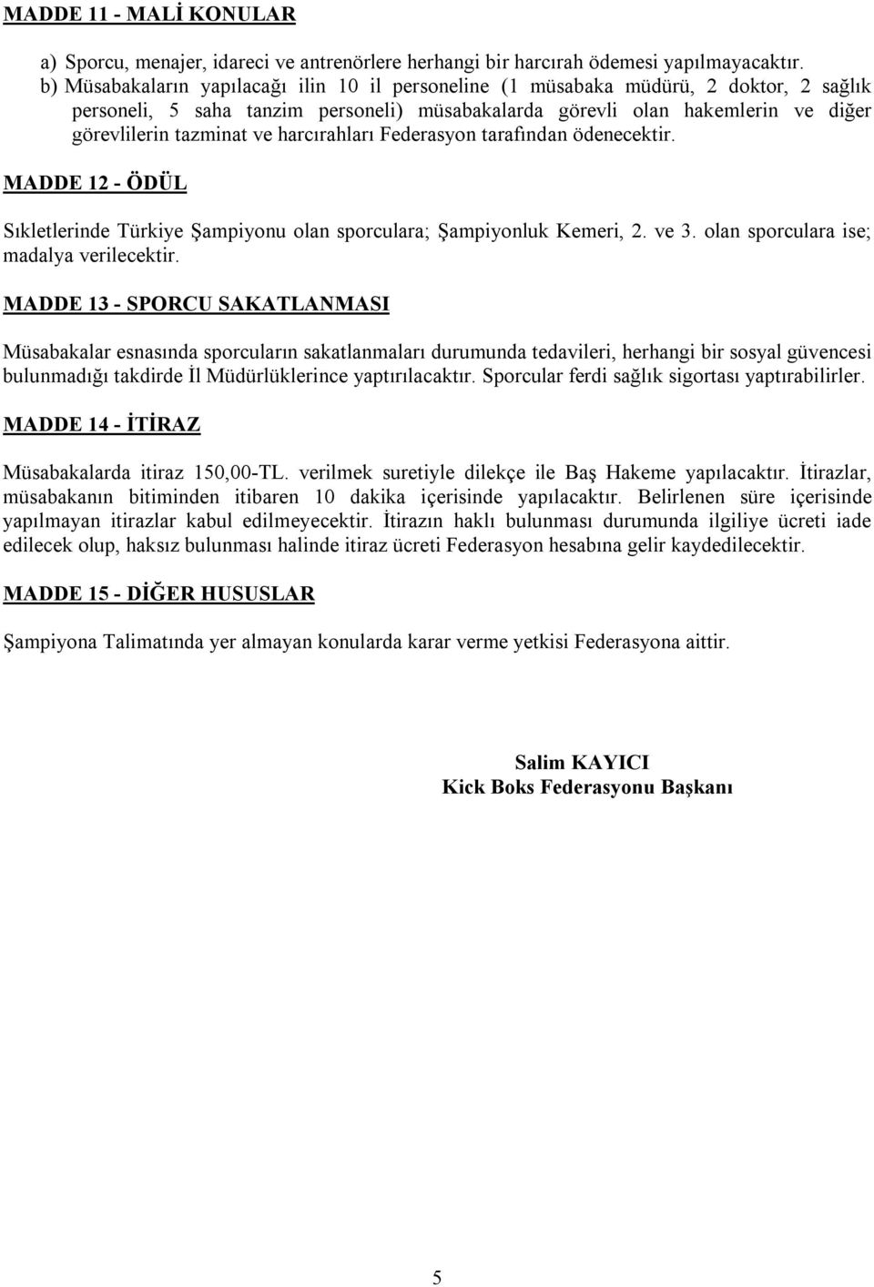 harcırahları Federasyon tarafından ödenecektir. MADDE 12 - ÖDÜL Sıkletlerinde Türkiye Şampiyonu olan sporculara; Şampiyonluk Kemeri, 2. ve 3. olan sporculara ise; madalya verilecektir.