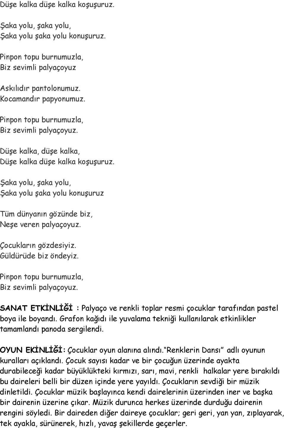 Şaka yolu, şaka yolu, Şaka yolu şaka yolu konuşuruz Tüm dünyanın gözünde biz, Neşe veren palyaçoyuz. Çocukların gözdesiyiz. Güldürüde biz öndeyiz. Pinpon topu burnumuzla, Biz sevimli palyaçoyuz.