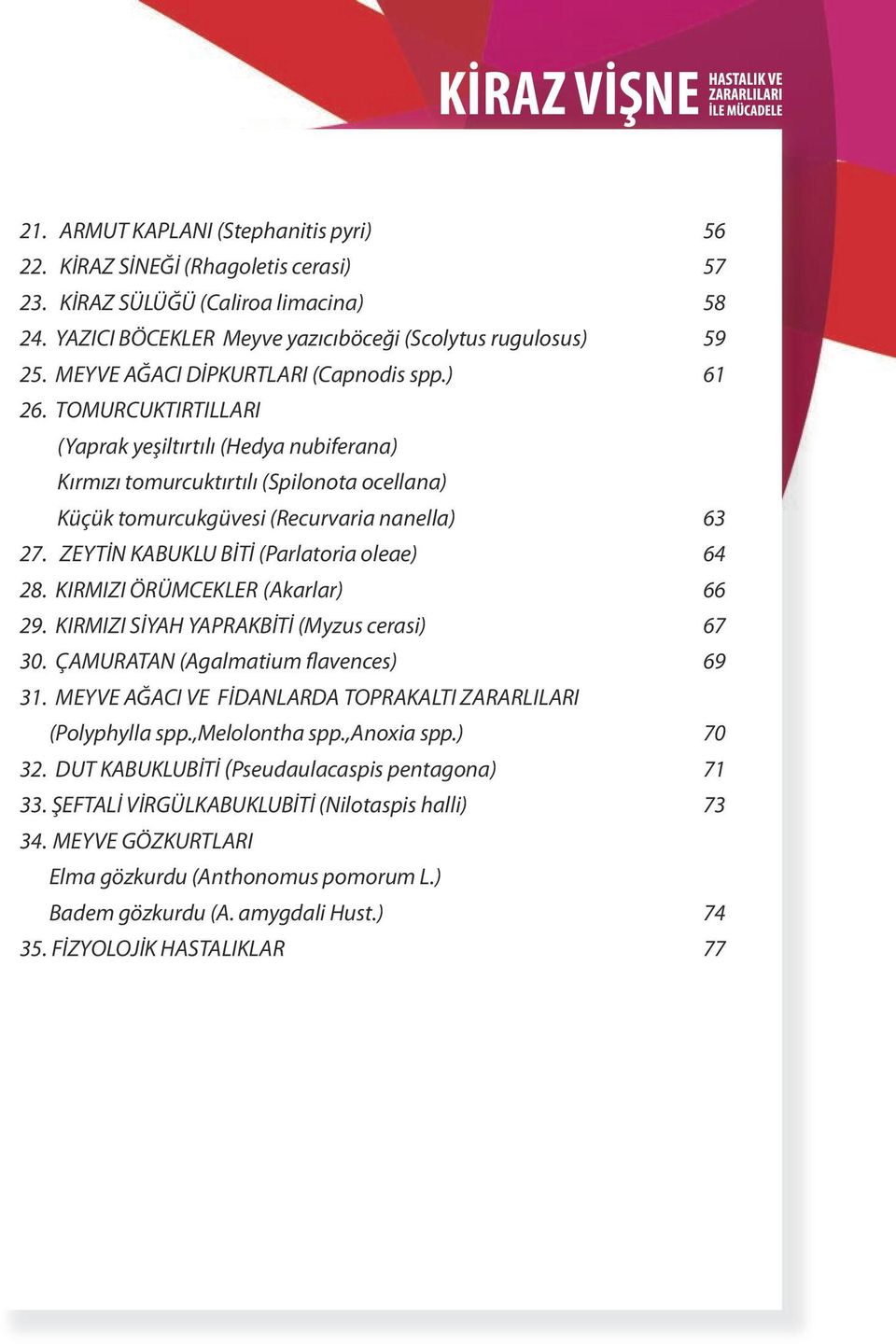 ZEYTİN KABUKLU BİTİ (Parlatoria oleae) 64 28. KIRMIZI ÖRÜMCEKLER (Akarlar) 66 29. KIRMIZI SİYAH YAPRAKBİTİ (Myzus cerasi) 67 30. ÇAMURATAN (Agalmatium flavences) 69 31.