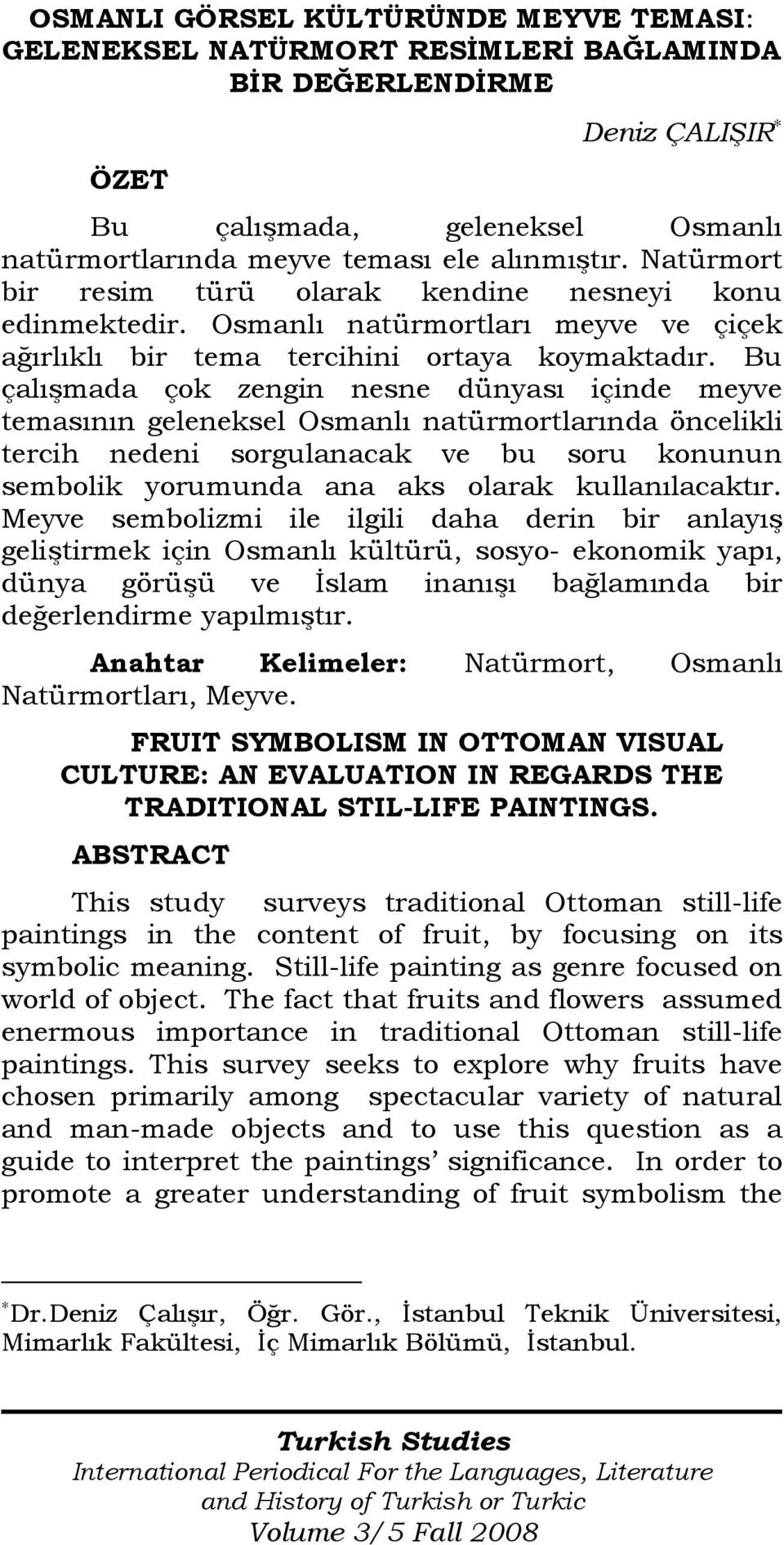 Bu çalışmada çok zengin nesne dünyası içinde meyve temasının geleneksel Osmanlı natürmortlarında öncelikli tercih nedeni sorgulanacak ve bu soru konunun sembolik yorumunda ana aks olarak