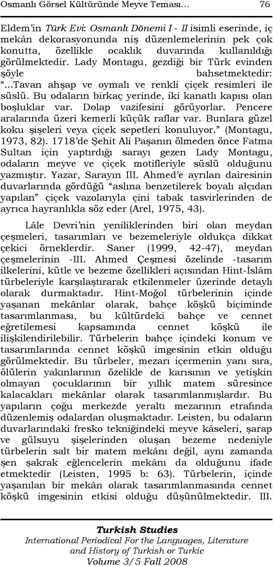 Bu odaların birkaç yerinde, iki kanatlı kapısı olan boşluklar var. Dolap vazifesini görüyorlar. Pencere aralarında üzeri kemerli küçük raflar var.