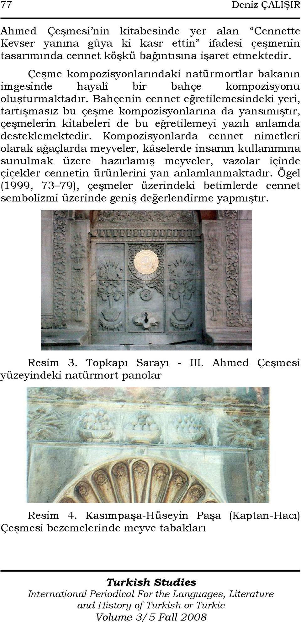 Bahçenin cennet eğretilemesindeki yeri, tartışmasız bu çeşme kompozisyonlarına da yansımıştır, çeşmelerin kitabeleri de bu eğretilemeyi yazılı anlamda desteklemektedir.