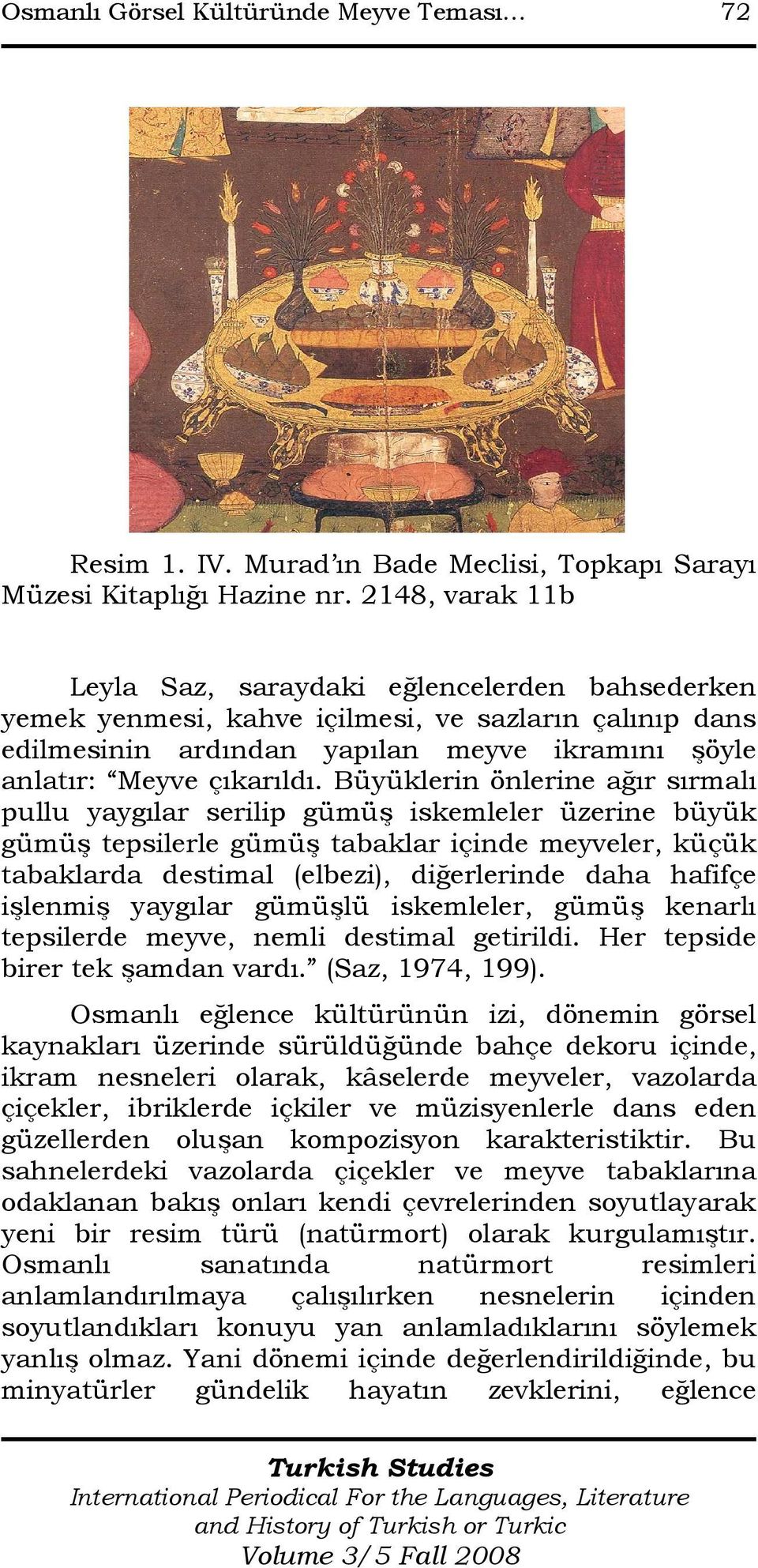 Büyüklerin önlerine ağır sırmalı pullu yaygılar serilip gümüş iskemleler üzerine büyük gümüş tepsilerle gümüş tabaklar içinde meyveler, küçük tabaklarda destimal (elbezi), diğerlerinde daha hafifçe