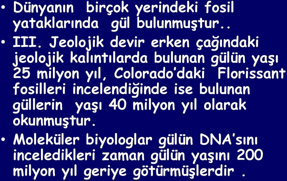 Colorado daki Florissant fosilleri incelendiğinde ise bulunan güllerin yaģı 40 milyon yıl