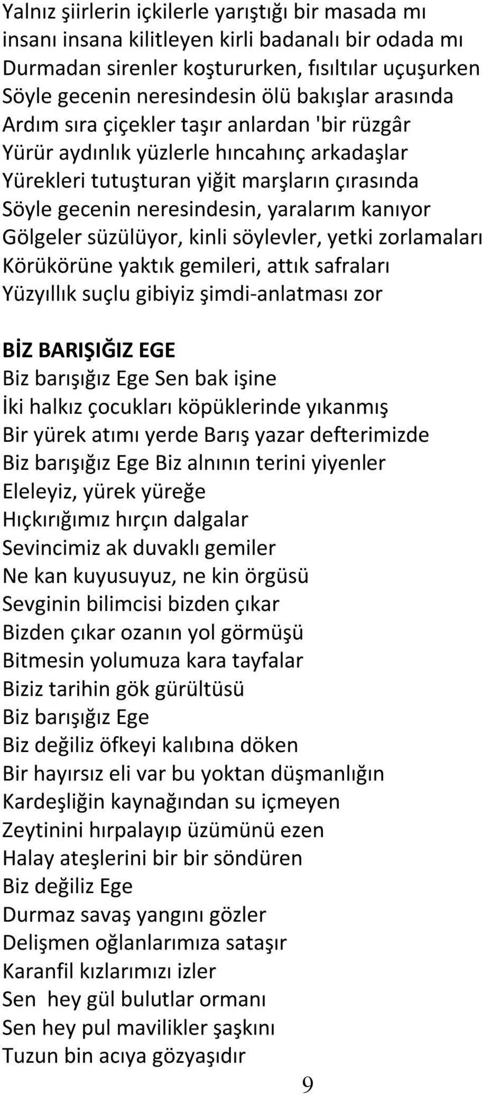 Gölgeler süzülüyor, kinli söylevler, yetki zorlamaları Körükörüne yaktık gemileri, attık safraları Yüzyıllık suçlu gibiyiz şimdi-anlatması zor BİZ BARIŞIĞIZ EGE Biz barışığız Ege Sen bak işine İki