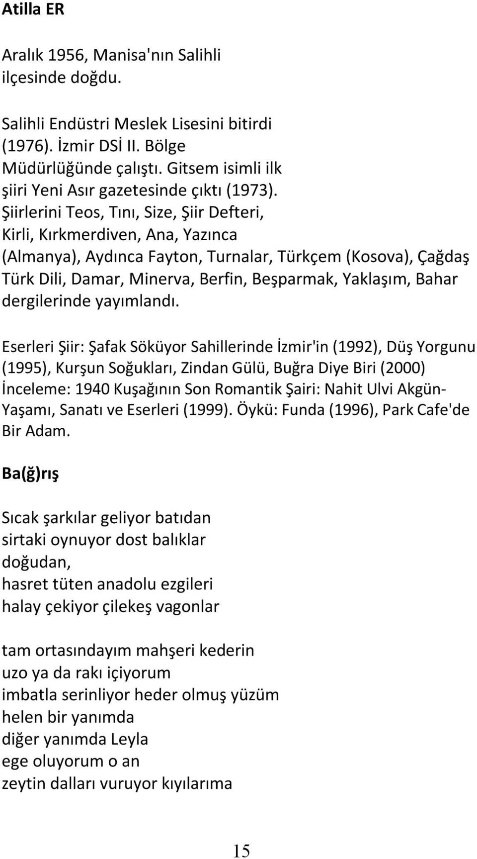 Şiirlerini Teos, Tını, Size, Şiir Defteri, Kirli, Kırkmerdiven, Ana, Yazınca (Almanya), Aydınca Fayton, Turnalar, Türkçem (Kosova), Çağdaş Türk Dili, Damar, Minerva, Berfin, Beşparmak, Yaklaşım,