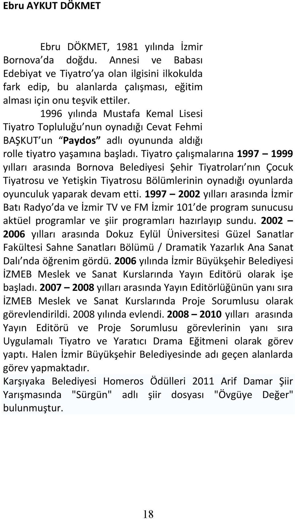 1996 yılında Mustafa Kemal Lisesi Tiyatro Topluluğu nun oynadığı Cevat Fehmi BAŞKUT un Paydos adlı oyununda aldığı rolle tiyatro yaşamına başladı.