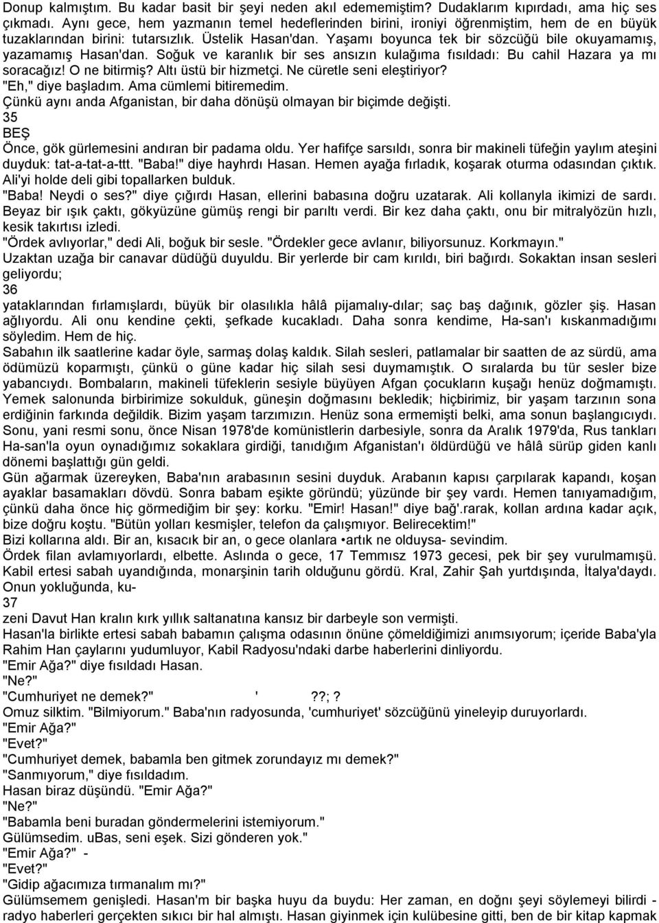 Yaşamı boyunca tek bir sözcüğü bile okuyamamış, yazamamış Hasan'dan. Soğuk ve karanlık bir ses ansızın kulağıma fısıldadı: Bu cahil Hazara ya mı soracağız! O ne bitirmiş? Altı üstü bir hizmetçi.