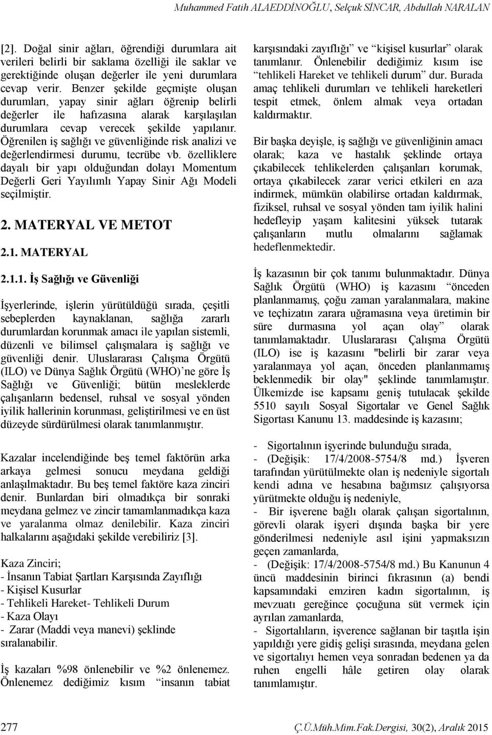 Benzer şekilde geçmişte oluşan durumları, yapay sinir ağları öğrenip belirli değerler ile hafızasına alarak karşılaşılan durumlara cevap verecek şekilde yapılanır.