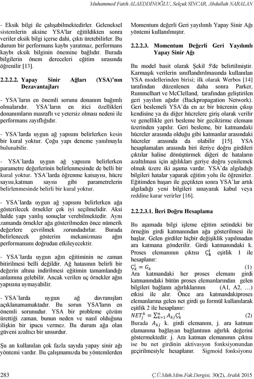 Burada bilgilerin önem dereceleri eğitim sırasında öğrenilir [13]. 2.2.2.2. Yapay Sinir Ağları (YSA) nın Dezavantajları - YSA ların en önemli sorunu donanım bağımlı olmalarıdır.