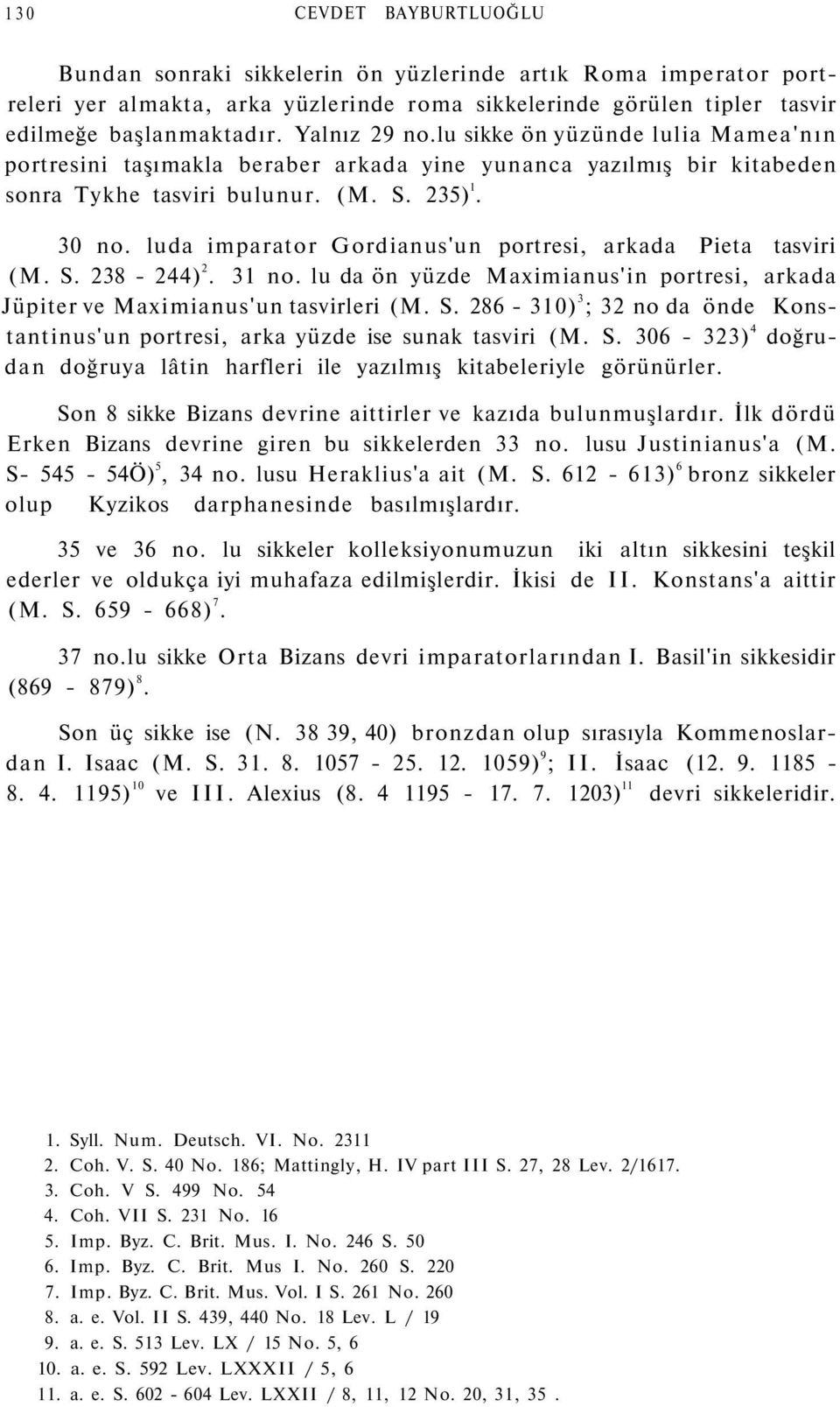 luda imparator Gordianus'un portresi, arkada Pieta tasviri (M. S. 238-244) 2. 31 no. lu da ön yüzde Maximianus'in portresi, arkada Jüpiter ve Maximianus'un tasvirleri (M. S. 286-310) 3 ; 32 no da önde Konstantinus'un portresi, arka yüzde ise sunak tasviri (M.