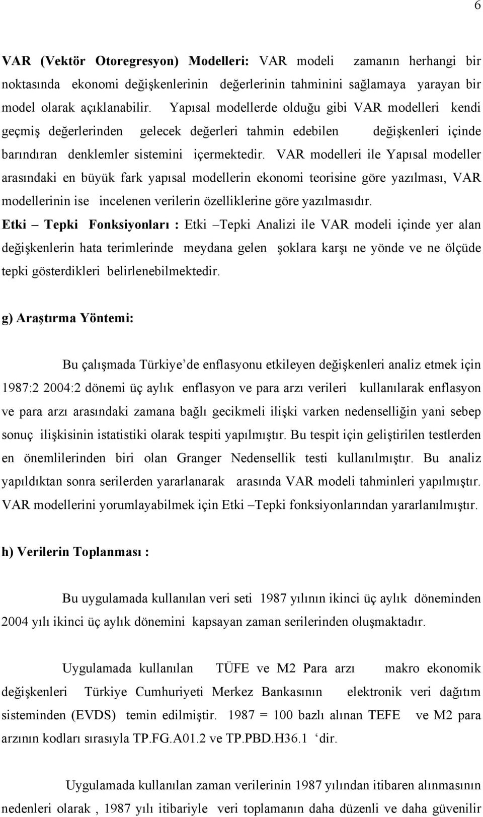 VAR modelleri ile Yapısal modeller arasındaki en büyük fark yapısal modellerin ekonomi teorisine göre yazılması, VAR modellerinin ise incelenen verilerin özelliklerine göre yazılmasıdır.