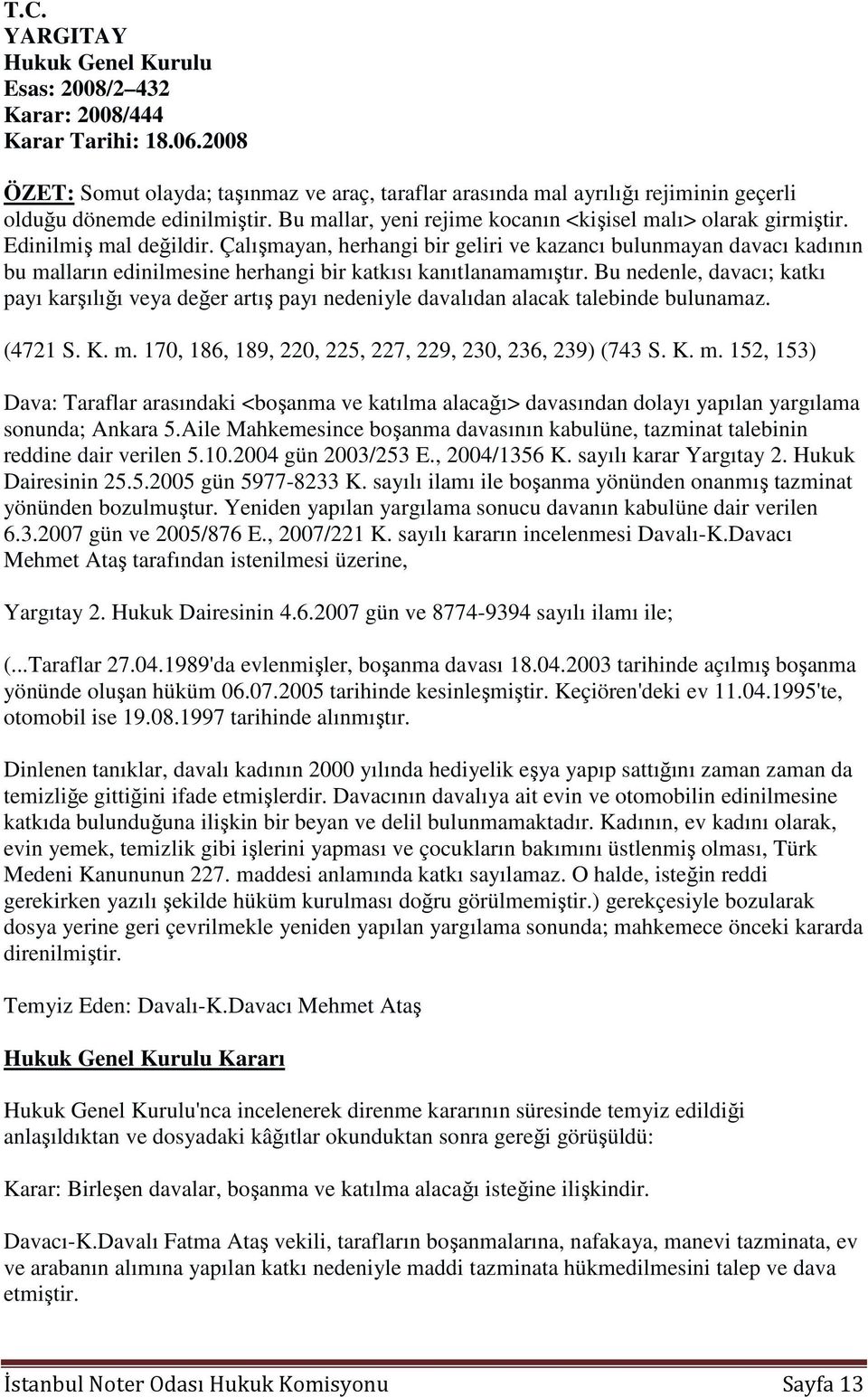 Edinilmiş mal değildir. Çalışmayan, herhangi bir geliri ve kazancı bulunmayan davacı kadının bu malların edinilmesine herhangi bir katkısı kanıtlanamamıştır.