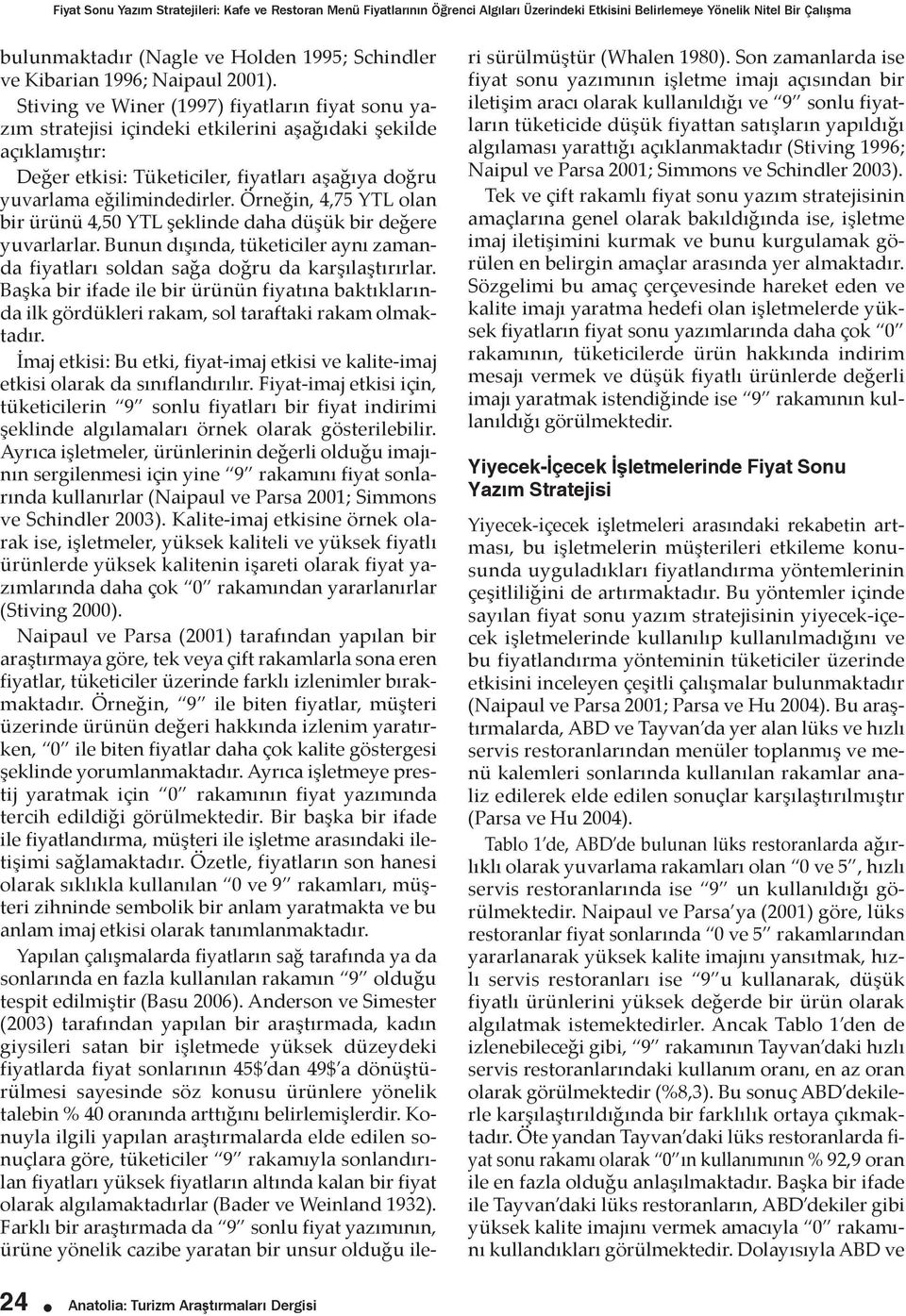 Stiving ve Winer (1997) fiyatların fiyat sonu yazım stratejisi içindeki etkilerini aşağıdaki şekilde açıklamıştır: Değer etkisi: Tüketiciler, fiyatları aşağıya doğru yuvarlama eğilimindedirler.