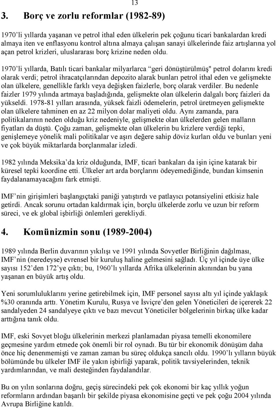 1970 li yıllarda, Batılı ticari bankalar milyarlarca geri dönüştürülmüş" petrol dolarını kredi olarak verdi; petrol ihracatçılarından depozito alarak bunları petrol ithal eden ve gelişmekte olan