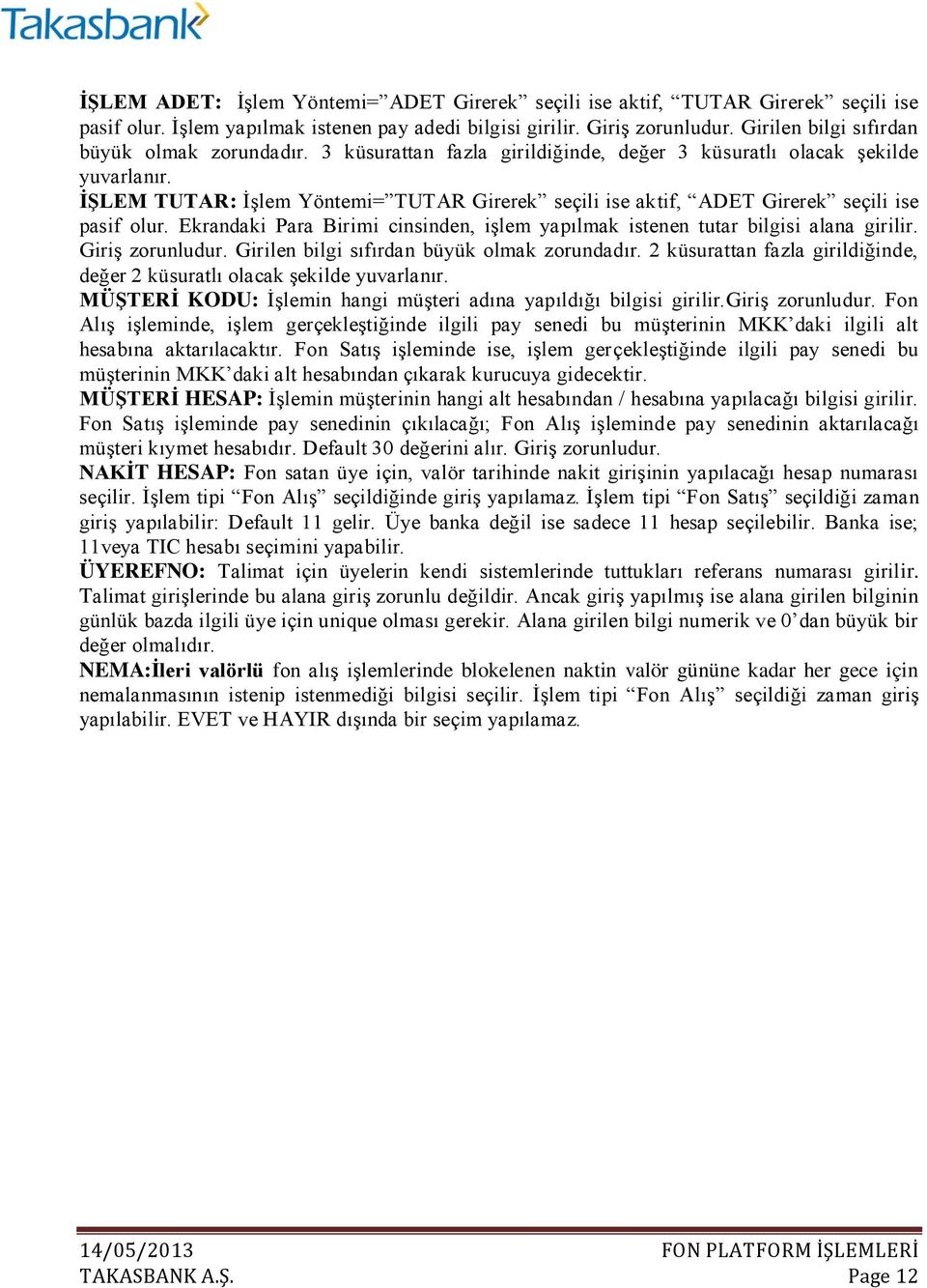 İŞLEM TUTAR: İşlem Yöntemi= TUTAR Girerek seçili ise aktif, ADET Girerek seçili ise pasif olur. Ekrandaki Para Birimi cinsinden, işlem yapılmak istenen tutar bilgisi alana girilir. Giriş zorunludur.