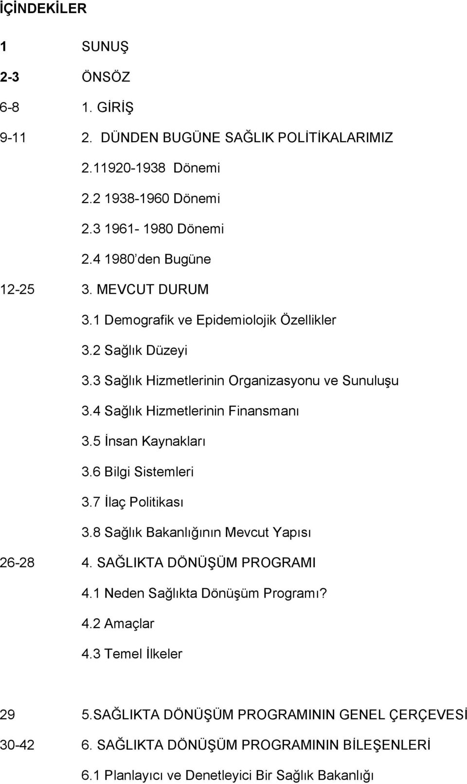 4 Sağlık Hizmetlerinin Finansmanı 3.5 İnsan Kaynakları 3.6 Bilgi Sistemleri 3.7 İlaç Politikası 3.8 Sağlık Bakanlığının Mevcut Yapısı 26-28 4. SAĞLIKTA DÖNÜŞÜM PROGRAMI 4.