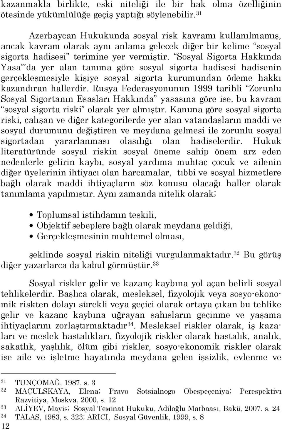 Sosyal Sigorta Hakkında Yasa da yer alan tanıma göre sosyal sigorta hadisesi hadisenin gerçekleşmesiyle kişiye sosyal sigorta kurumundan ödeme hakkı kazandıran hallerdir.