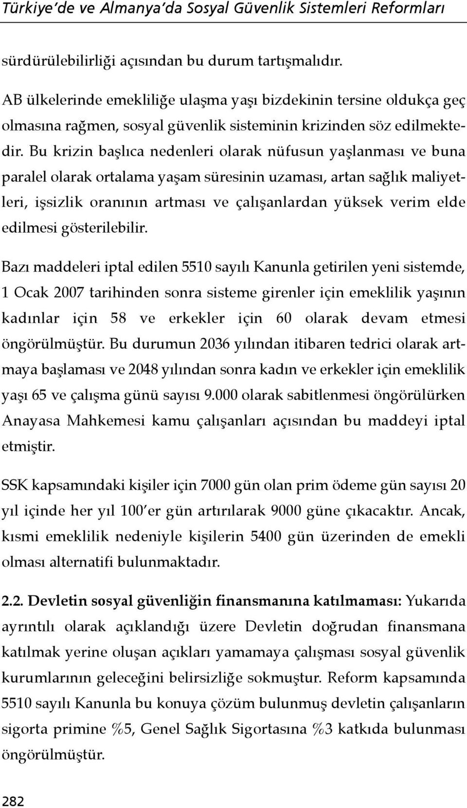 Bu krizin başlıca nedenleri olarak nüfusun yaşlanması ve buna paralel olarak ortalama yaşam süresinin uzaması, artan sağlık maliyetleri, işsizlik oranının artması ve çalışanlardan yüksek verim elde