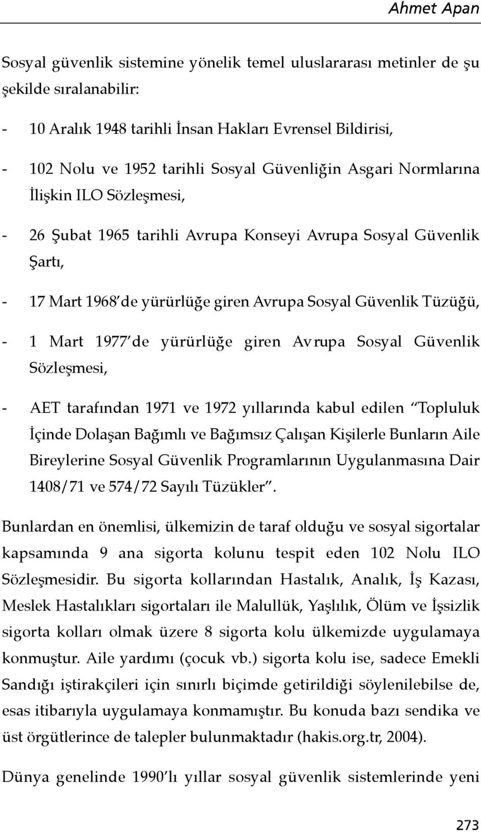 1977 de yürürlüğe giren Av rupa Sosyal Güvenlik Sözleşmesi, - AET tarafından 1971 ve 1972 yıllarında kabul edilen Topluluk İçinde Dolaşan Bağımlı ve Bağımsız Çalışan Kişilerle Bunların Aile