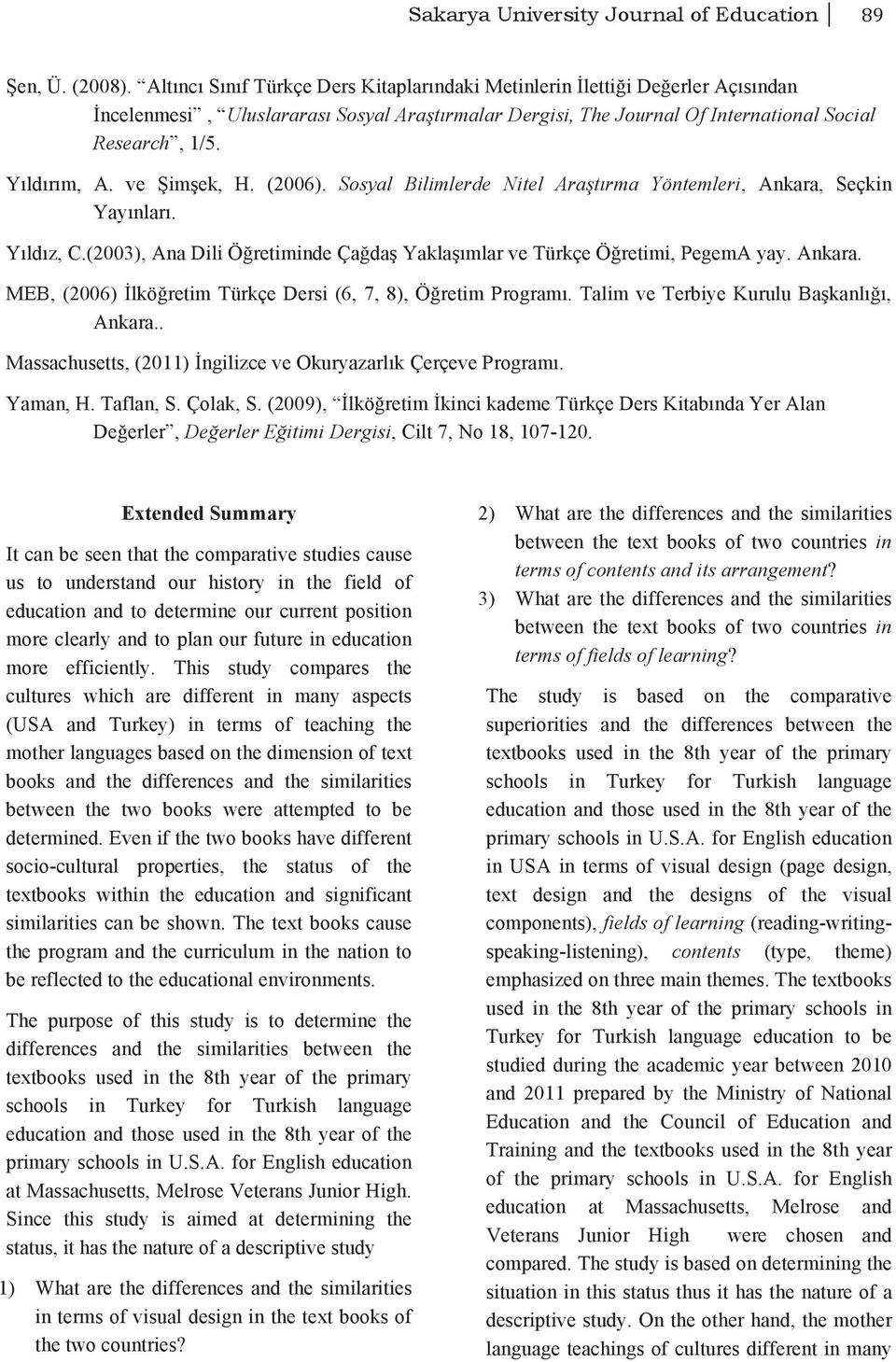 ve Şimşek, H. (2006). Sosyal Bilimlerde Nitel Araştırma Yöntemleri, Ankara, Seçkin Yayınları. Yıldız, C.(2003), Ana Dili Öğretiminde Çağdaş Yaklaşımlar ve Türkçe Öğretimi, PegemA yay. Ankara. MEB, (2006) İlköğretim Türkçe Dersi (6, 7, 8), Öğretim Programı.